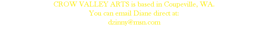 CROW VALLEY ARTS is based in Coupeville, WA. You can email Diane direct at:
dzinny@msn.com